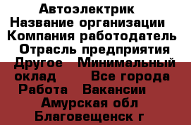 Автоэлектрик › Название организации ­ Компания-работодатель › Отрасль предприятия ­ Другое › Минимальный оклад ­ 1 - Все города Работа » Вакансии   . Амурская обл.,Благовещенск г.